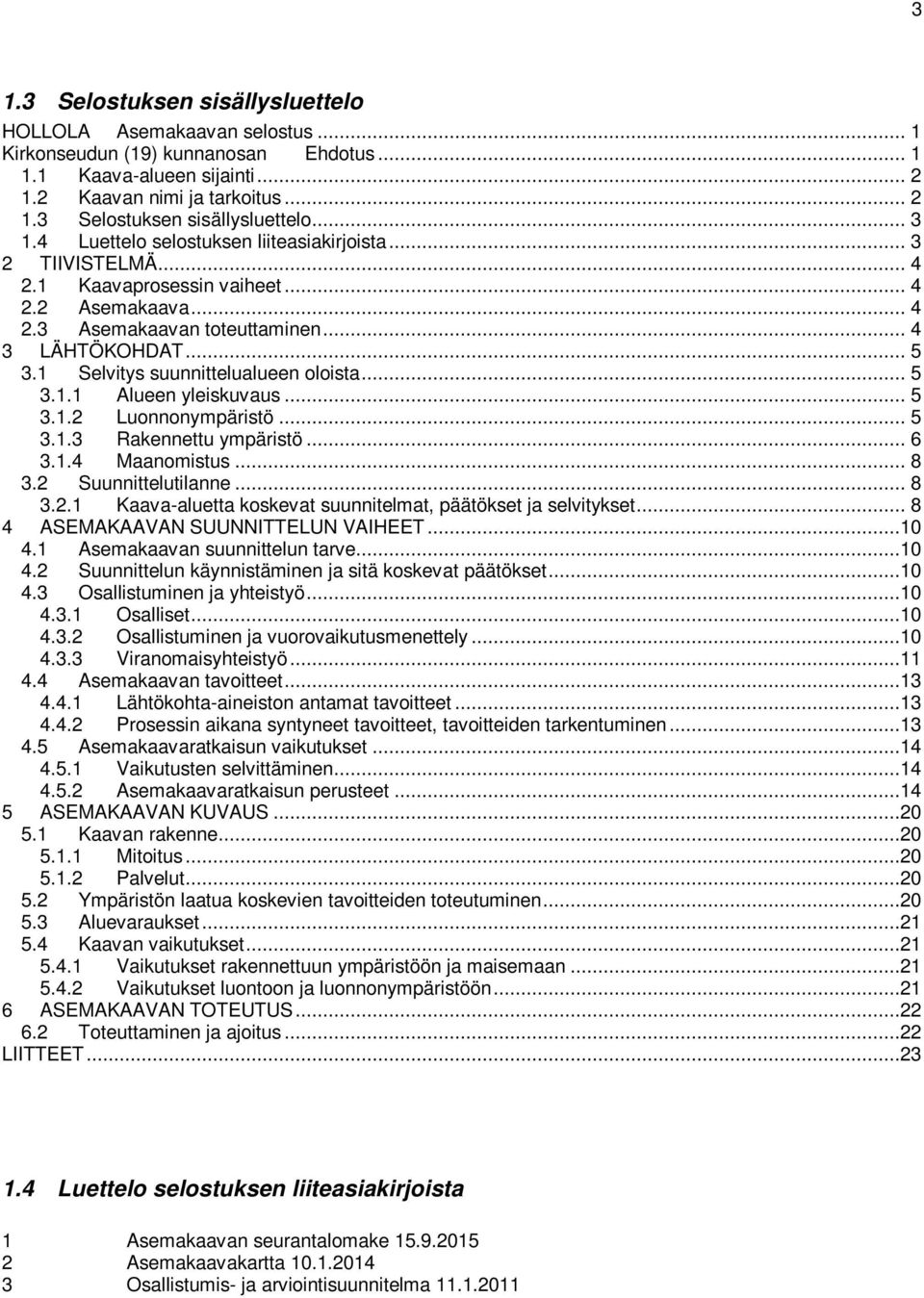 1 Selvitys suunnittelualueen oloista... 5 3.1.1 Alueen yleiskuvaus... 5 3.1.2 Luonnonympäristö... 5 3.1.3 Rakennettu ympäristö... 6 3.1.4 Maanomistus... 8 3.2 Suunnittelutilanne... 8 3.2.1 Kaava-aluetta koskevat suunnitelmat, päätökset ja selvitykset.
