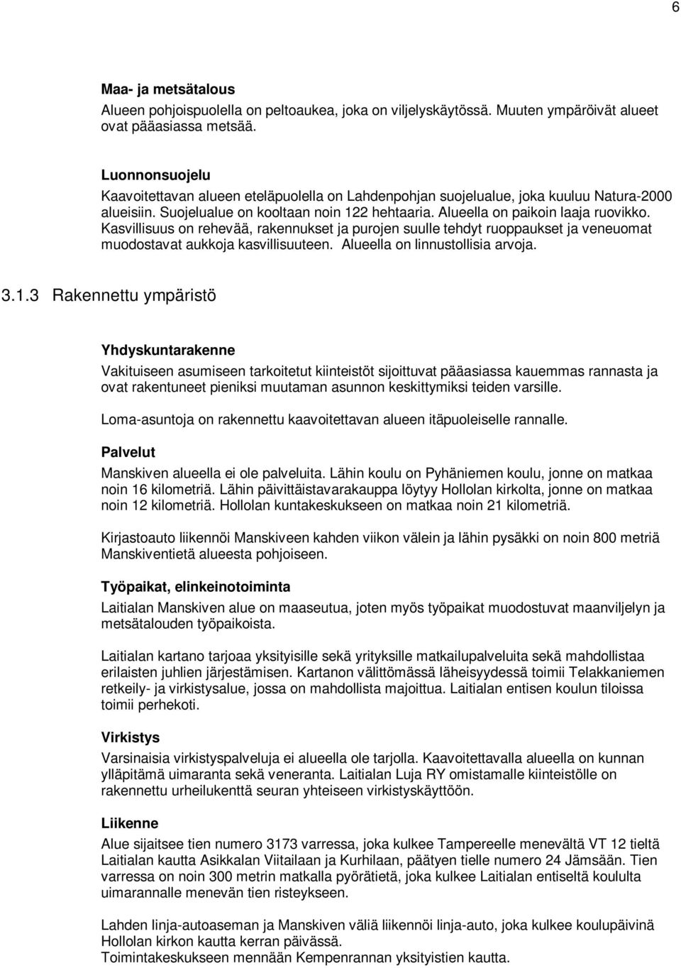 Kasvillisuus on rehevää, rakennukset ja purojen suulle tehdyt ruoppaukset ja veneuomat muodostavat aukkoja kasvillisuuteen. Alueella on linnustollisia arvoja. 3.1.