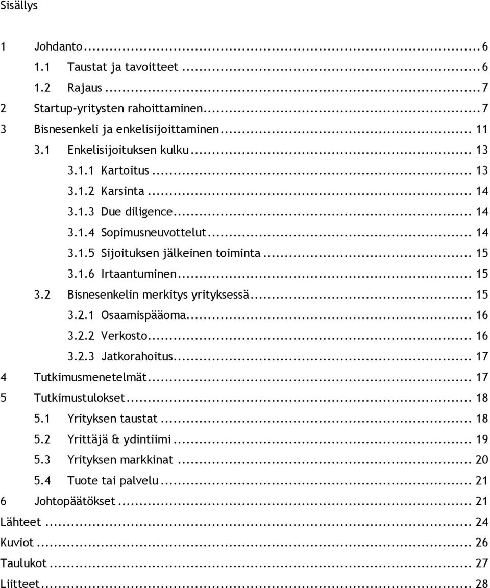 .. 15 3.2 Bisnesenkelin merkitys yrityksessä... 15 3.2.1 Osaamispääoma... 16 3.2.2 Verkosto... 16 3.2.3 Jatkorahoitus... 17 4 Tutkimusmenetelmät... 17 5 Tutkimustulokset... 18 5.