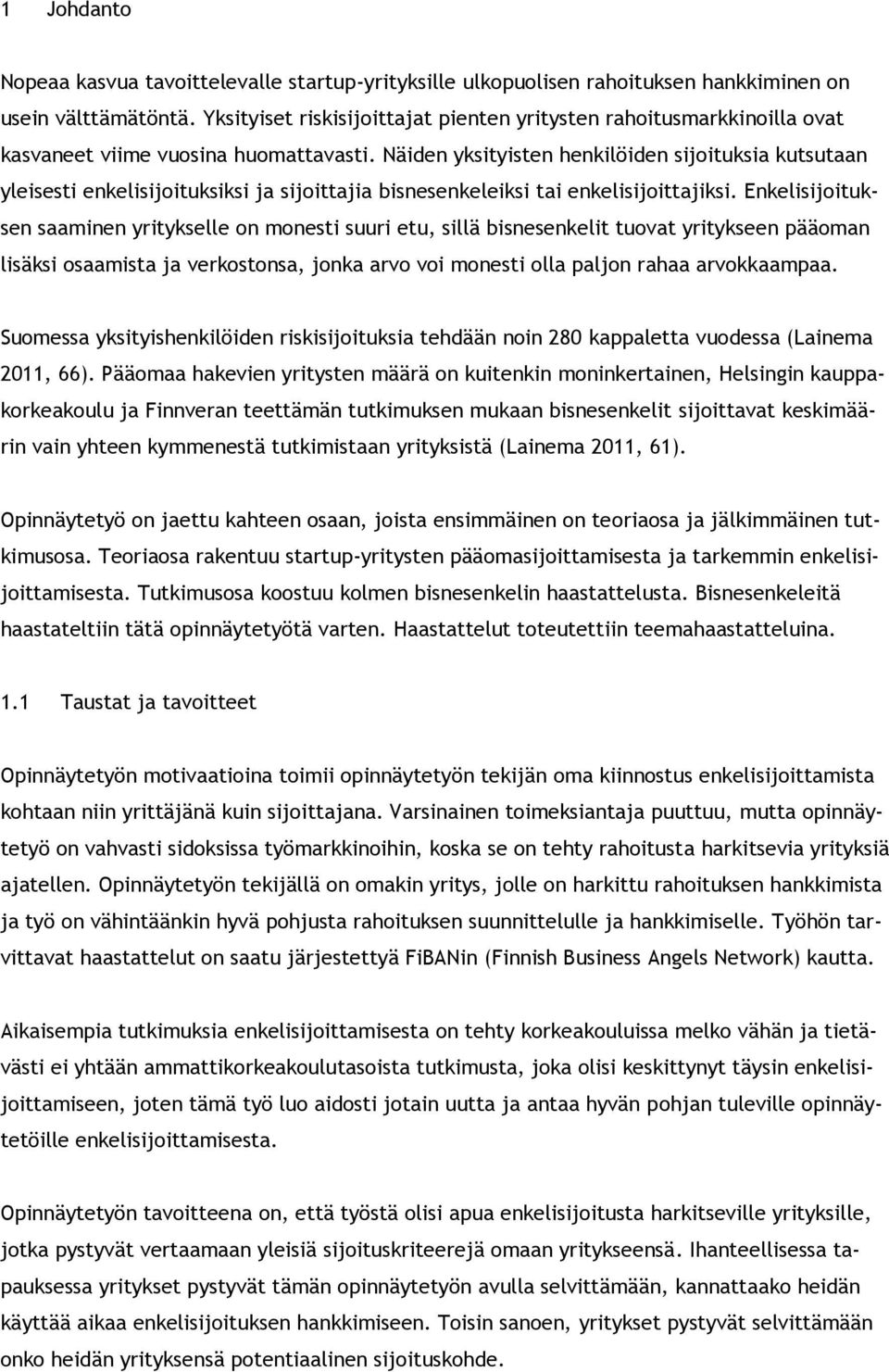 Näiden yksityisten henkilöiden sijoituksia kutsutaan yleisesti enkelisijoituksiksi ja sijoittajia bisnesenkeleiksi tai enkelisijoittajiksi.