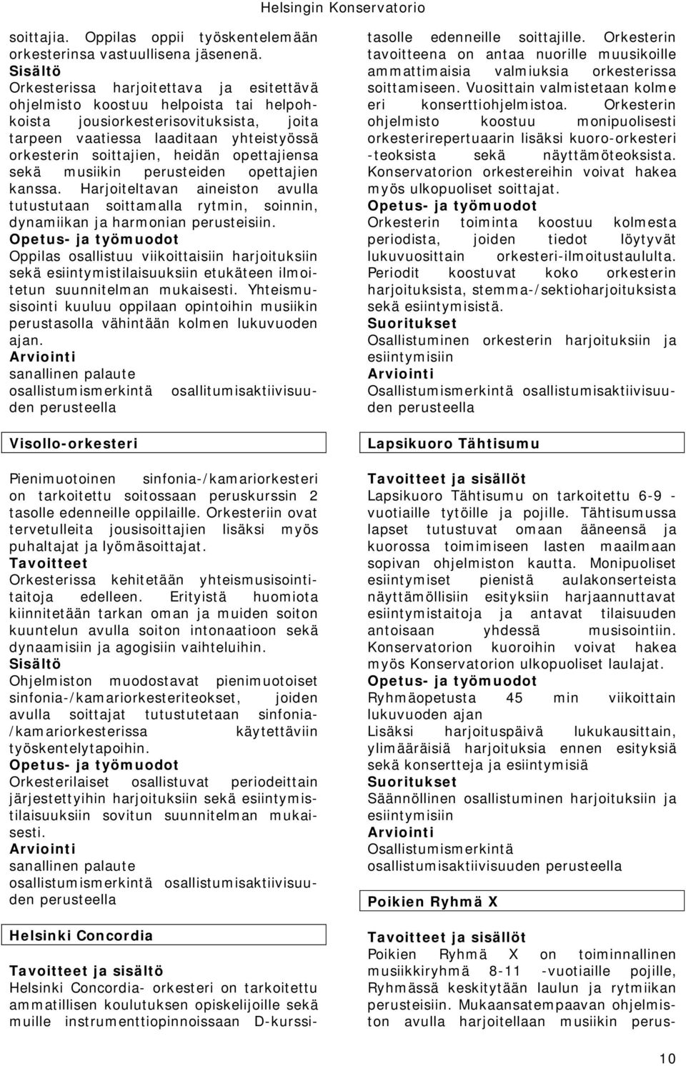 opettajiensa sekä musiikin perusteiden opettajien kanssa. Harjoiteltavan aineiston avulla tutustutaan soittamalla rytmin, soinnin, dynamiikan ja harmonian perusteisiin.