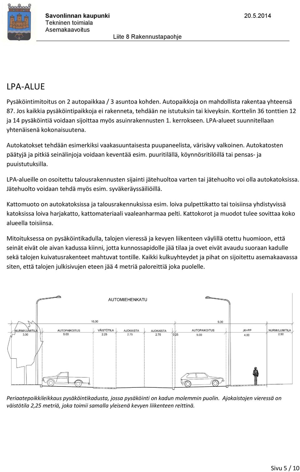 Autokatokset tehdään esimerkiksi vaakasuuntaisesta puupaneelista, värisävy valkoinen. Autokatosten päätyjä ja pitkiä seinälinjoja voidaan keventää esim.