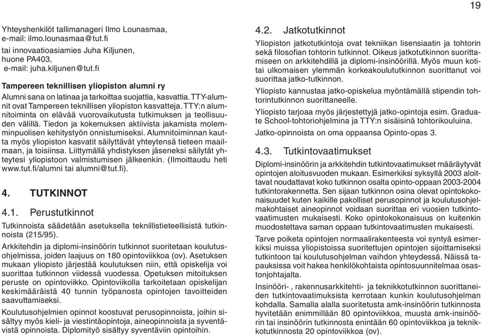 TTY:n alumnitoiminta on elävää vuorovaikutusta tutkimuksen ja teollisuuden välillä. Tiedon ja kokemuksen aktiivista jakamista molemminpuolisen kehitystyön onnistumiseksi.