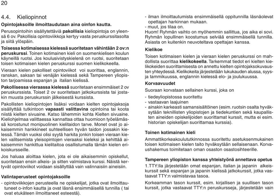 Toinen kotimainen kieli on suomenkielisen koulun käyneillä ruotsi. Jos koulusivistyskielenä on ruotsi, suoritetaan toisen kotimaisen kielen peruskurssi suomen kielikokeella.