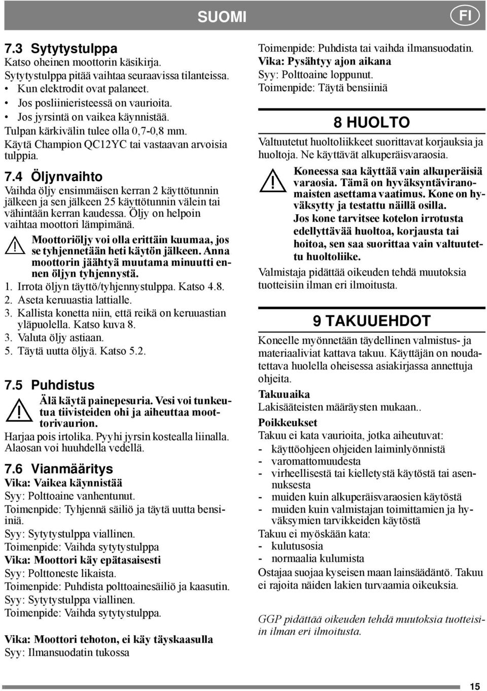 4 Öljynvaihto Vaihda öljy ensimmäisen kerran 2 käyttötunnin jälkeen ja sen jälkeen 25 käyttötunnin välein tai vähintään kerran kaudessa. Öljy on helpoin vaihtaa moottori lämpimänä.