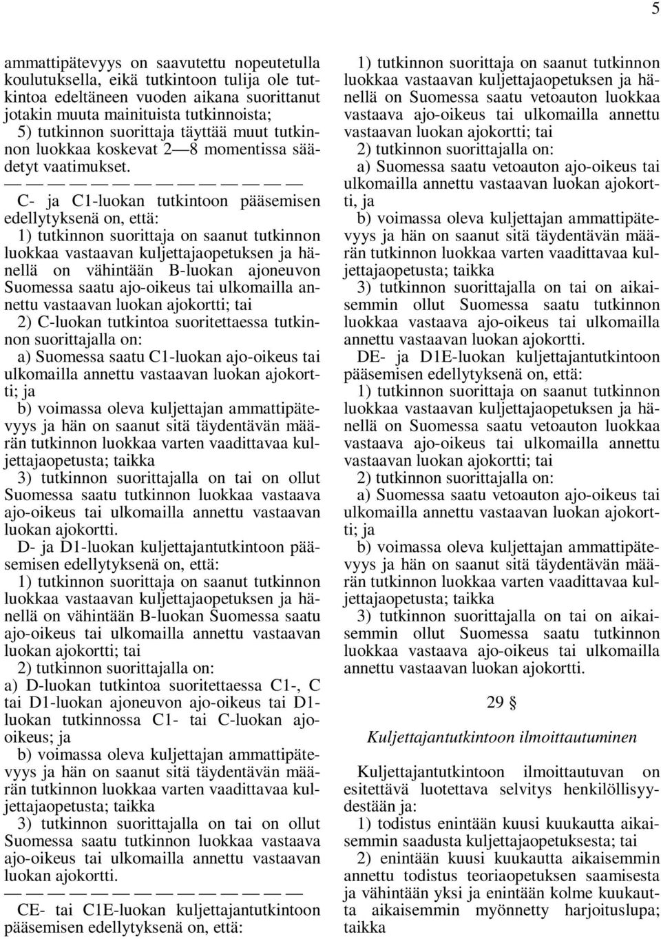 C- ja C1-luokan tutkintoon pääsemisen edellytyksenä on, että: 1) tutkinnon suorittaja on saanut tutkinnon luokkaa vastaavan kuljettajaopetuksen ja hänellä on vähintään B-luokan ajoneuvon Suomessa