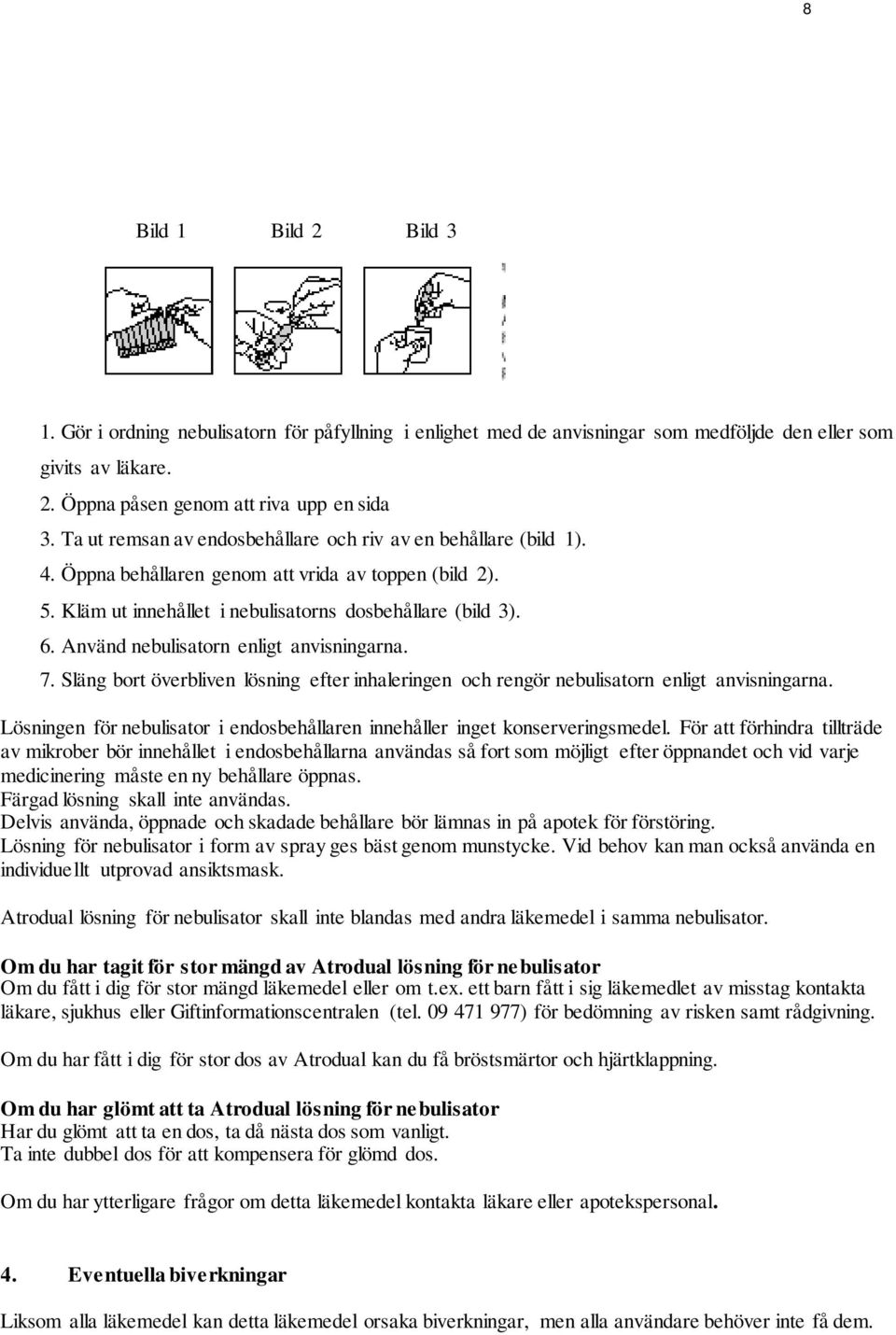 Använd nebulisatorn enligt anvisningarna. 7. Släng bort överbliven lösning efter inhaleringen och rengör nebulisatorn enligt anvisningarna.