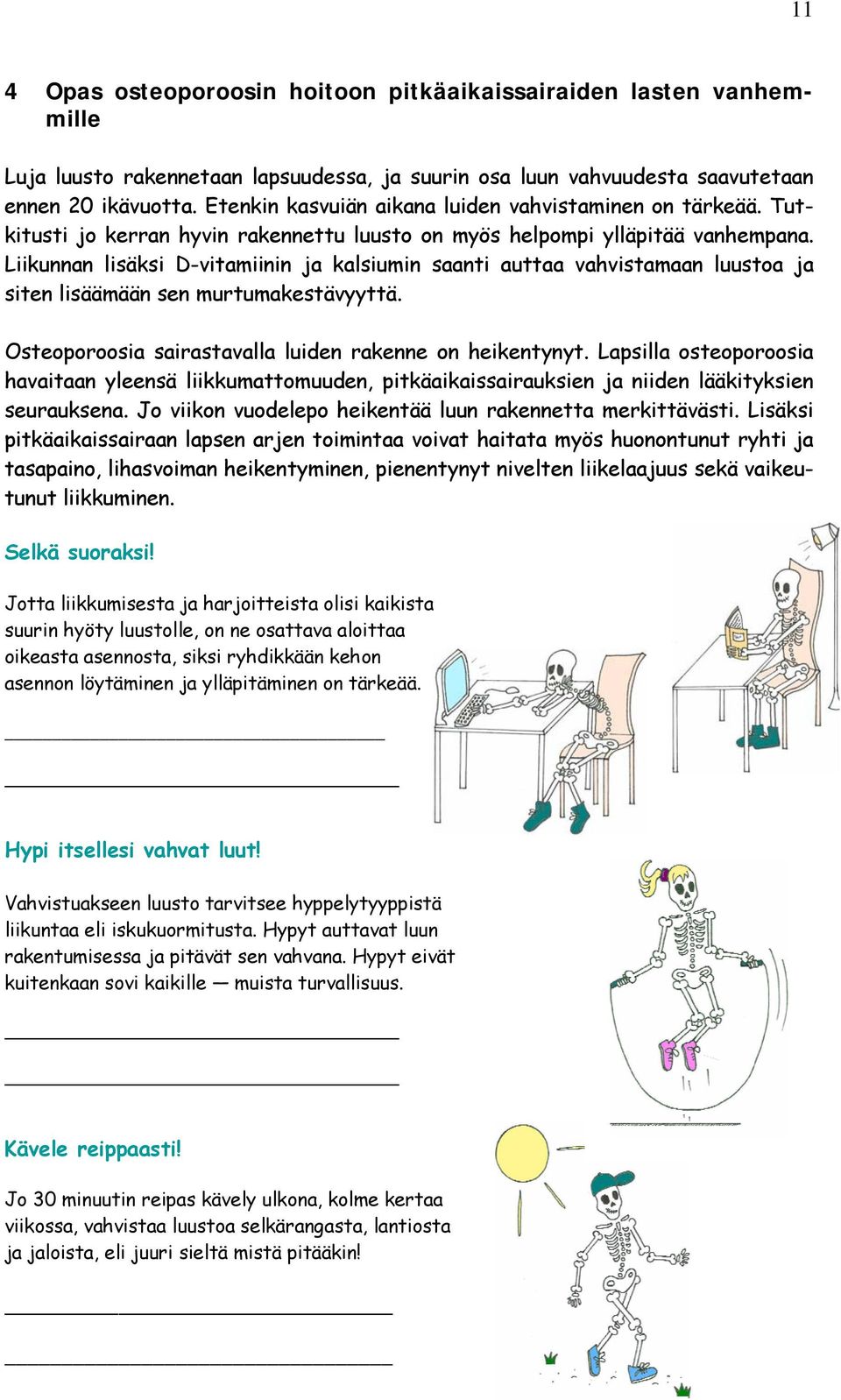 Liikunnan lisäksi D-vitamiinin ja kalsiumin saanti auttaa vahvistamaan luustoa ja siten lisäämään sen murtumakestävyyttä. Osteoporoosia sairastavalla luiden rakenne on heikentynyt.