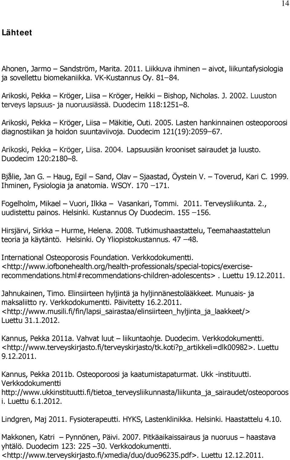 Lasten hankinnainen osteoporoosi diagnostiikan ja hoidon suuntaviivoja. Duodecim 121(19):2059 67. Arikoski, Pekka Kröger, Liisa. 2004. Lapsuusiän krooniset sairaudet ja luusto. Duodecim 120:2180 8.