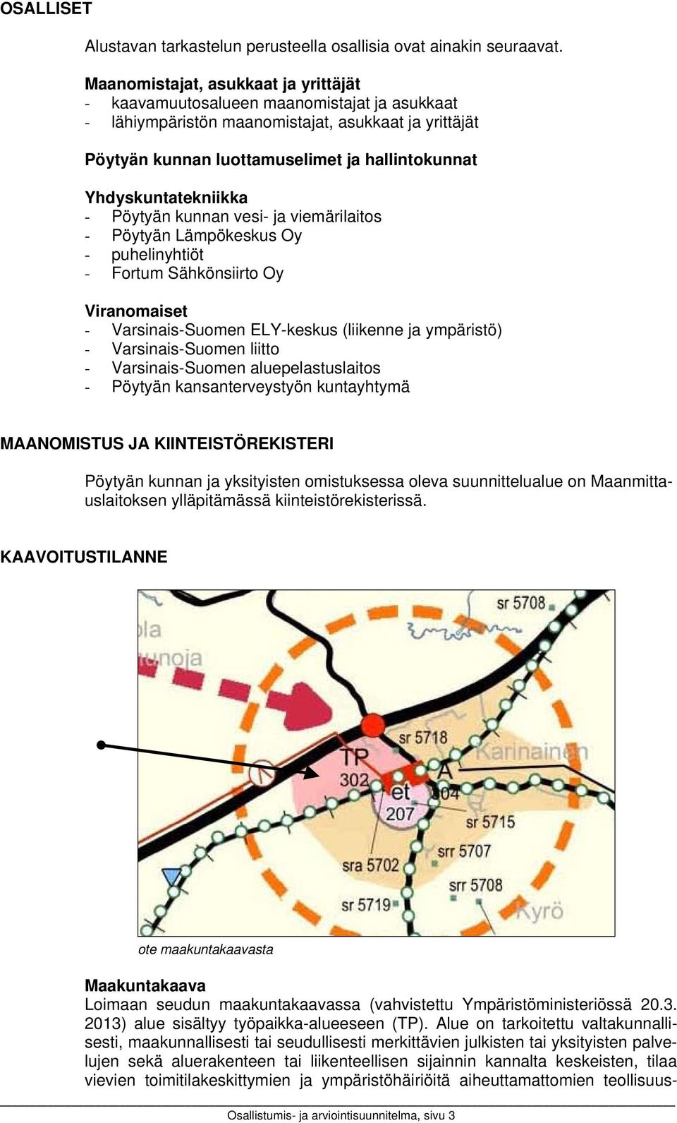 Yhdyskuntatekniikka - Pöytyän kunnan vesi- ja viemärilaitos - Pöytyän Lämpökeskus Oy - puhelinyhtiöt - Fortum Sähkönsiirto Oy Viranomaiset - Varsinais-Suomen ELY-keskus (liikenne ja ympäristö) -