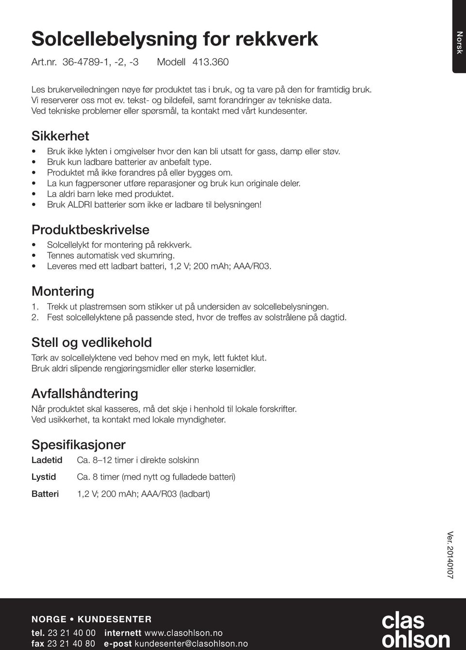 Sikkerhet Bruk ikke lykten i omgivelser hvor den kan bli utsatt for gass, damp eller støv. Bruk kun ladbare batterier av anbefalt type. Produktet må ikke forandres på eller bygges om.