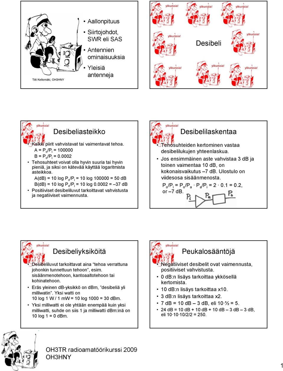 A(dB) = 10 log P o /P i = 10 log 100000 = 50 db B(dB) = 10 log P o /P i = 10 log 0.0002 = 37 db Positiiviset desibeliluvut tarkoittavat vahvistusta ja negatiiviset vaimennusta.