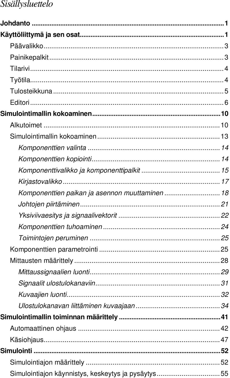 ..17 Komponenttien paikan ja asennon muuttaminen...18 Johtojen piirtäminen...21 Yksiviivaesitys ja signaalivektorit...22 Komponenttien tuhoaminen...24 Toimintojen peruminen.