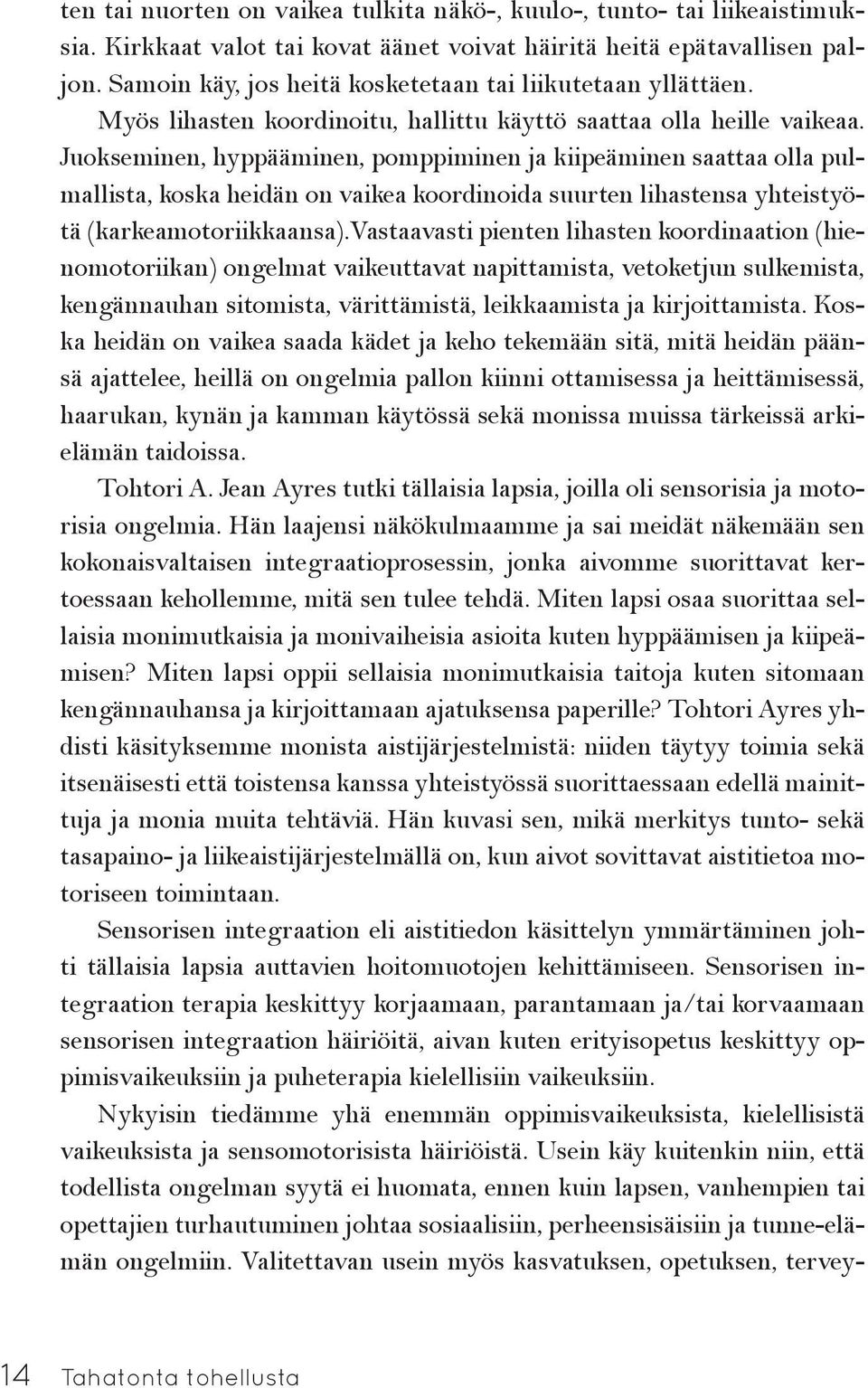 Juokseminen, hyppääminen, pomppiminen ja kiipeäminen saattaa olla pulmallista, koska heidän on vaikea koordinoida suurten lihastensa yhteistyötä (karkeamotoriikkaansa).