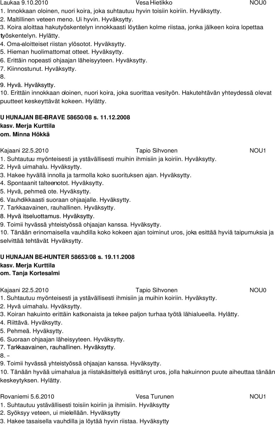 Hyväksytty. 6. Erittäin nopeasti ohjaajan läheisyyteen. Hyväksytty. 7. Kiinnostunut. Hyväksytty. 9. Hyvä. Hyväksytty. 10. Erittäin innokkaan oloinen, nuori koira, joka suorittaa vesityön.