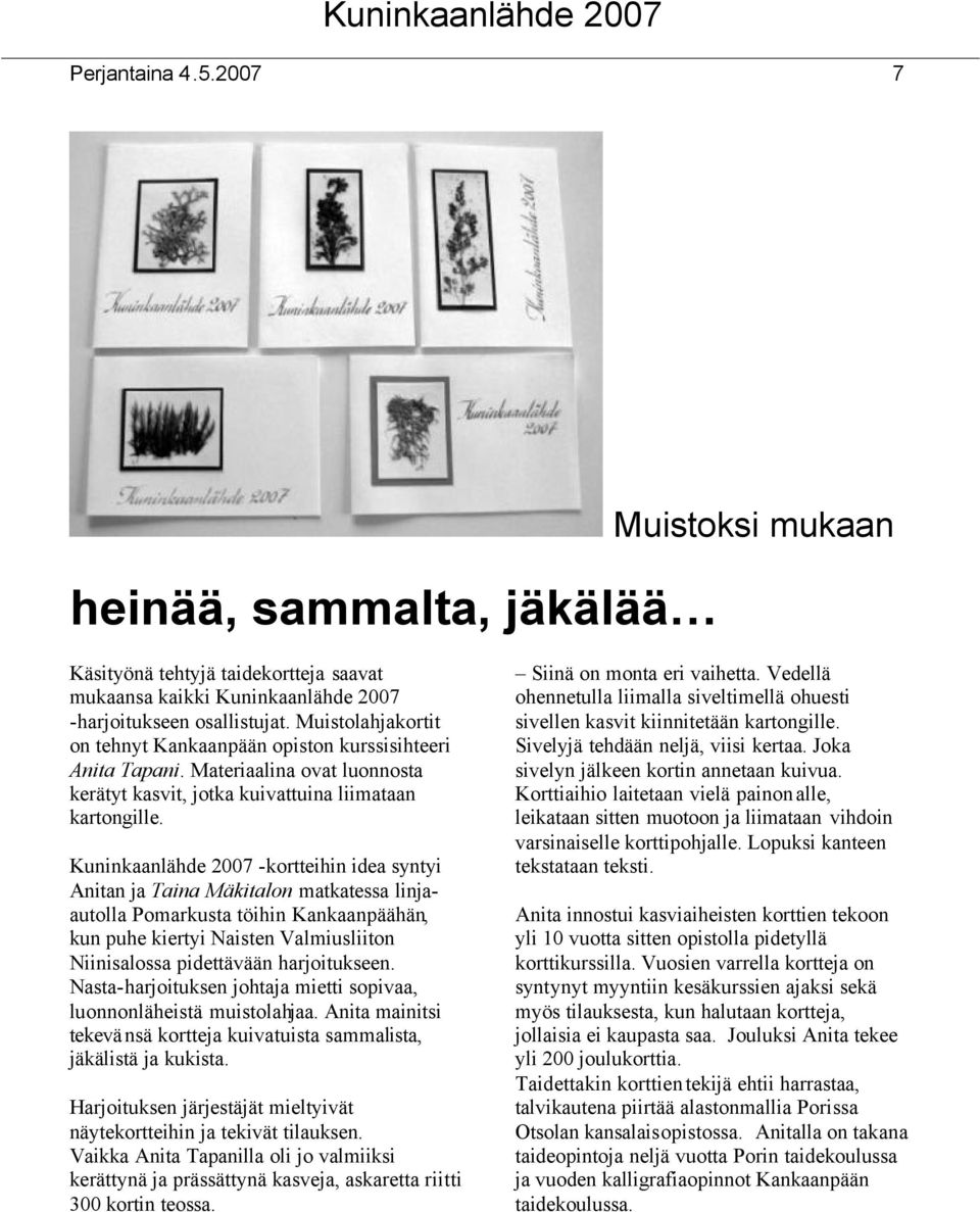 Kuninkaanlähde 2007 -kortteihin idea syntyi Anitan ja Taina Mäkitalon matkatessa linjaautolla Pomarkusta töihin Kankaanpäähän, kun puhe kiertyi Naisten Valmiusliiton Niinisalossa pidettävään
