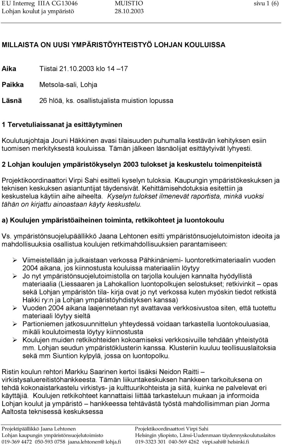 Tämän jälkeen läsnäolijat esittäytyivät lyhyesti. 2 Lohjan koulujen ympäristökyselyn 2003 tulokset ja keskustelu toimenpiteistä Projektikoordinaattori Virpi Sahi esitteli kyselyn tuloksia.