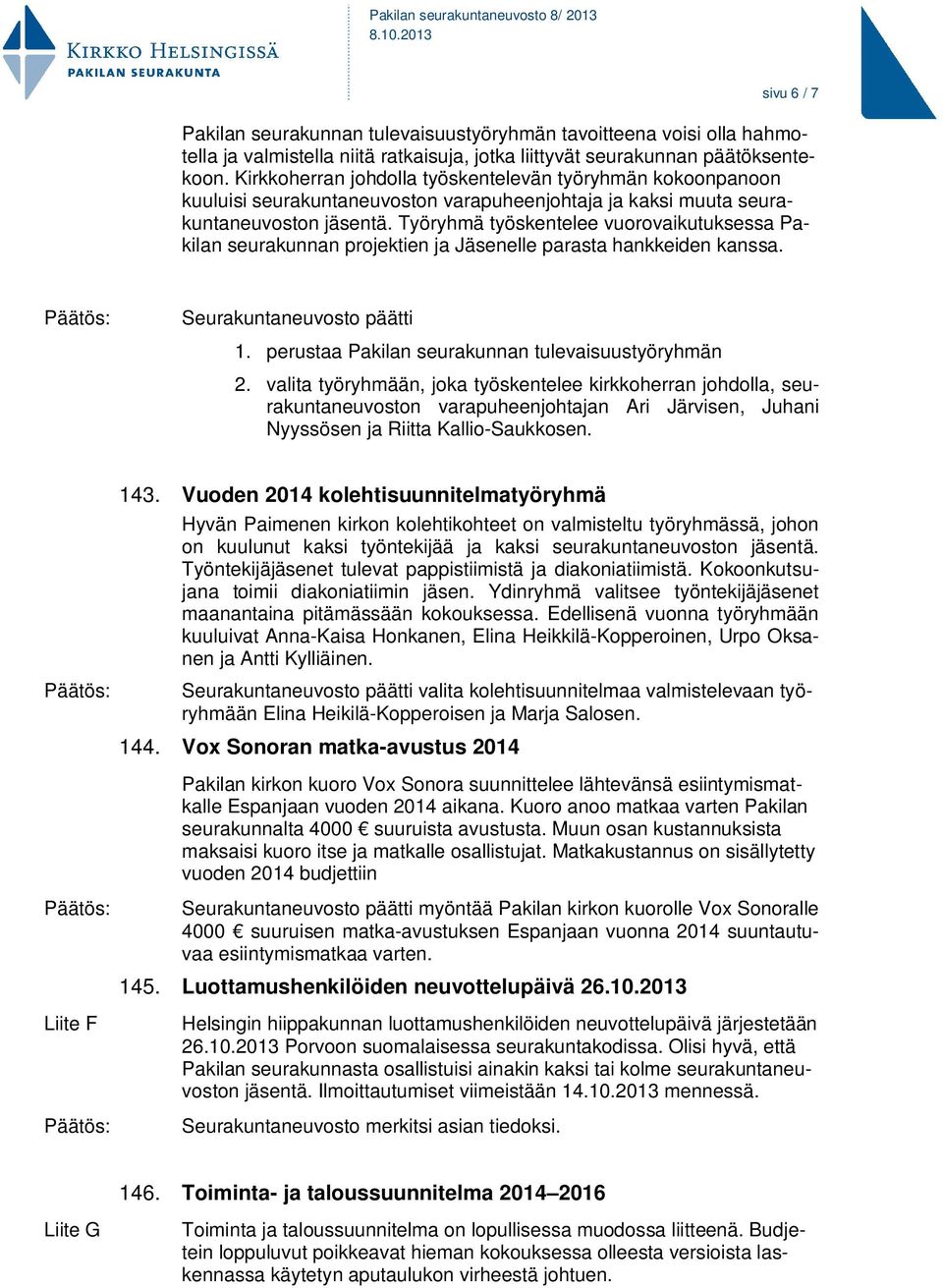 Työryhmä työskentelee vuorovaikutuksessa Pakilan seurakunnan projektien ja Jäsenelle parasta hankkeiden kanssa. Seurakuntaneuvosto päätti 1. perustaa Pakilan seurakunnan tulevaisuustyöryhmän 2.