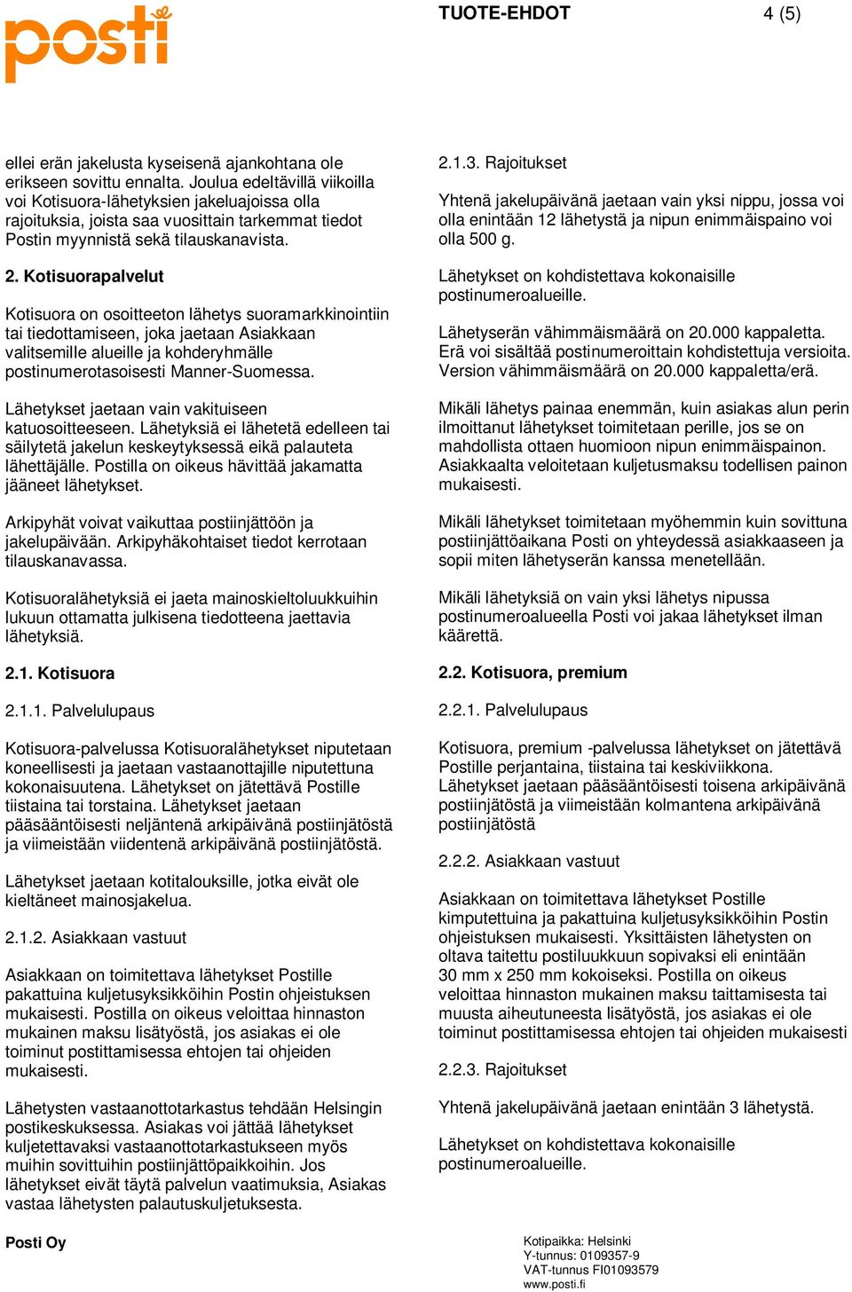 Kotisuorapalvelut Kotisuora on osoitteeton lähetys suoramarkkinointiin tai tiedottamiseen, joka jaetaan Asiakkaan valitsemille alueille ja kohderyhmälle postinumerotasoisesti Manner-Suomessa.