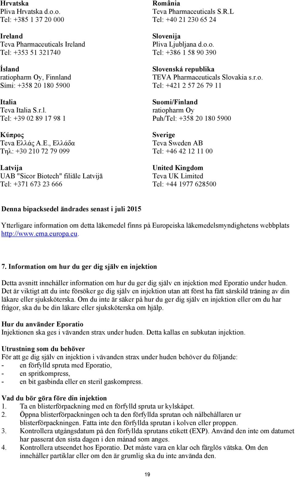 r.o. Tel: +421 2 57 26 79 11 Suomi/Finland ratiopharm Oy Puh/Tel: +358 20 180 5900 Sverige Teva Sweden AB Tel: +46 42 12 11 00 United Kingdom Teva UK Limited Tel: +44 1977 628500 Denna bipacksedel