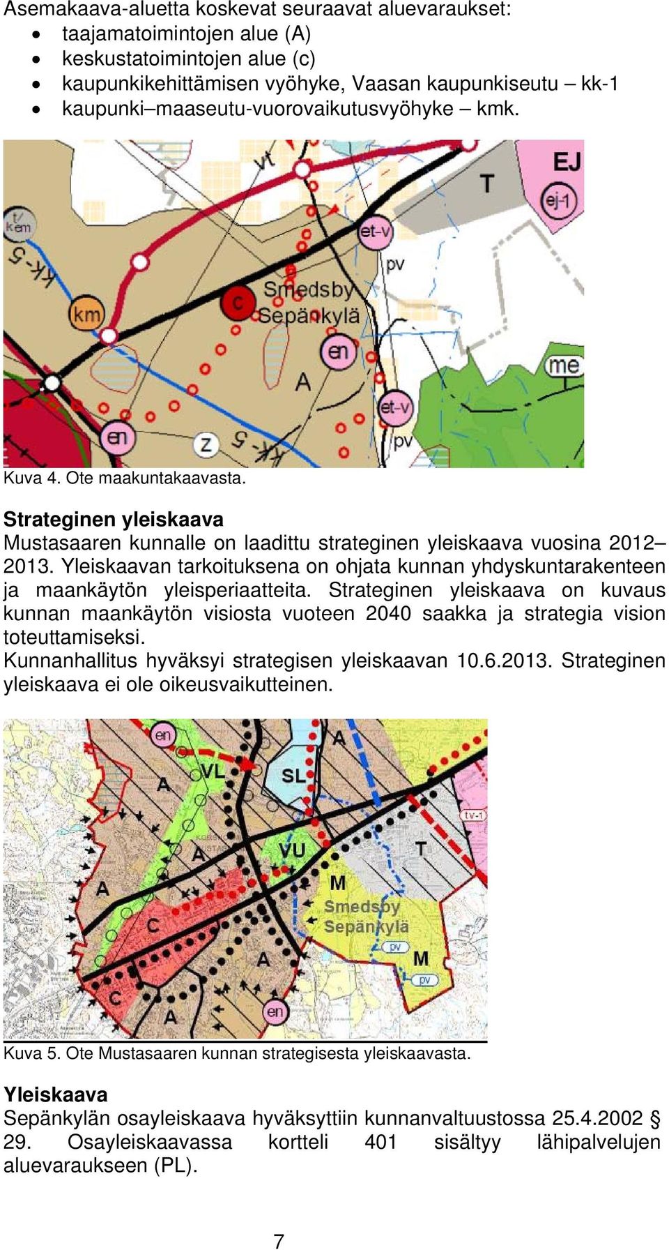 Yleiskaavan tarkoituksena on ohjata kunnan yhdyskuntarakenteen ja maankäytön yleisperiaatteita.