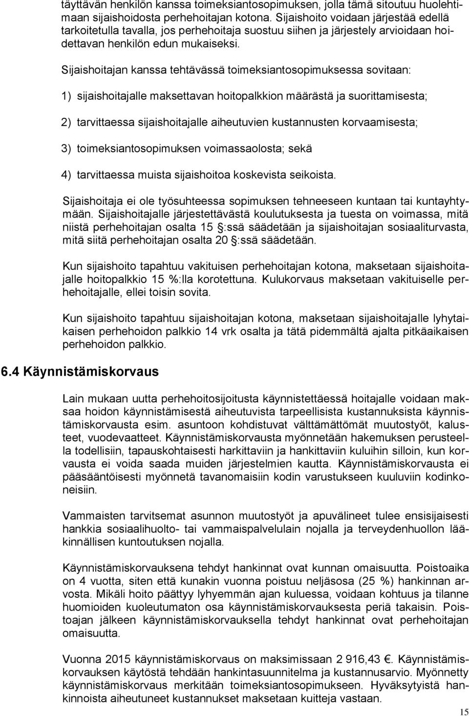 Sijaishoitajan kanssa tehtävässä toimeksiantosopimuksessa sovitaan: 1) sijaishoitajalle maksettavan hoitopalkkion määrästä ja suorittamisesta; 2) tarvittaessa sijaishoitajalle aiheutuvien