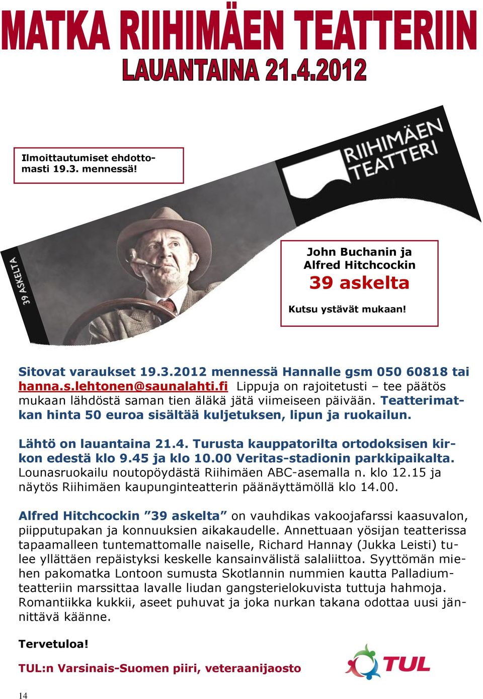 Turusta kauppatorilta ortodoksisen kirkon edestä klo 9.45 ja klo 10.00 Veritas-stadionin parkkipaikalta. Lounasruokailu noutopöydästä Riihimäen ABC-asemalla n. klo 12.