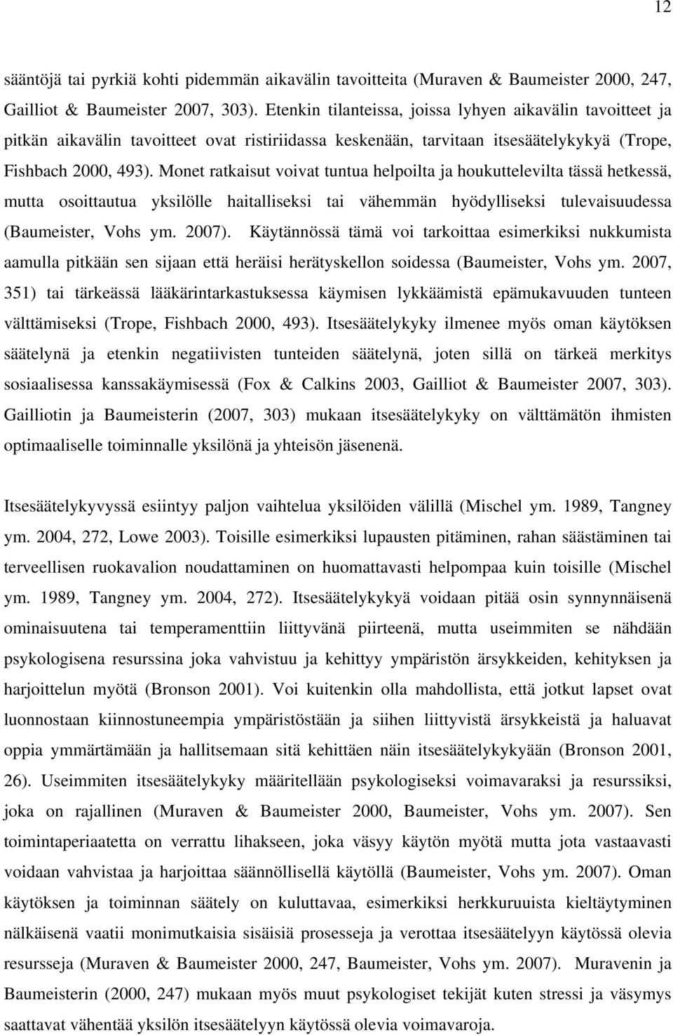 Monet ratkaisut voivat tuntua helpoilta ja houkuttelevilta tässä hetkessä, mutta osoittautua yksilölle haitalliseksi tai vähemmän hyödylliseksi tulevaisuudessa (Baumeister, Vohs ym. 2007).