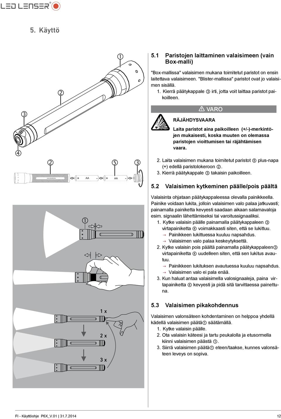 3 Varo Räjähdysvaara 4 2 5 + AA - AA LED LENSER * P6X X + - 3 Laita paristot aina paikoilleen (+/-)-merkintöjen mukaisesti, koska muuten on olemassa paristojen vioittumisen tai räjähtämisen vaara. 2. Laita valaisimen mukana toimitetut paristot 5 plus-napa (+) edellä paristolokeroon 2.