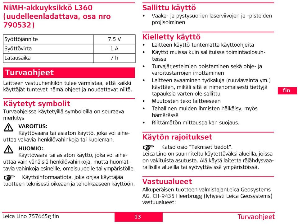 UOMO: Käyttövaara tai asiaton käyttö, joka voi aiheuttaa vain vähäisiä henkilövahinkoja, utta huoattavia vahinkoja esineille, oaisuudelle tai ypäristölle.