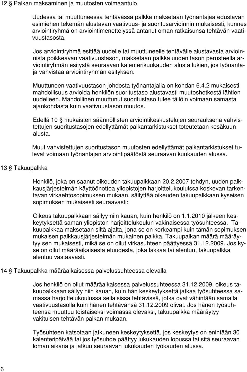 Jos arviointiryhmä esittää uudelle tai muuttuneelle tehtävälle alustavasta arvioinnista poikkeavan vaativuustason, maksetaan palkka uuden tason perusteella arviointiryhmän esitystä seuraavan