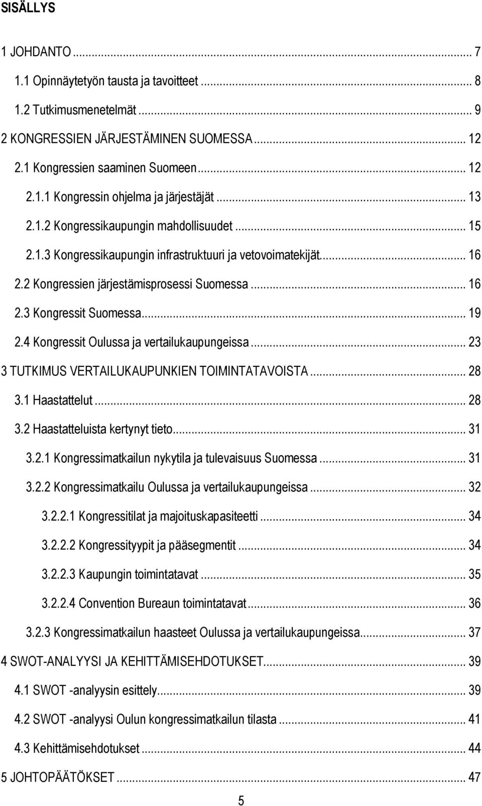 4 Kongressit Oulussa ja vertailukaupungeissa... 23 3 TUTKIMUS VERTAILUKAUPUNKIEN TOIMINTATAVOISTA... 28 3.1 Haastattelut... 28 3.2 Haastatteluista kertynyt tieto... 31 3.2.1 Kongressimatkailun nykytila ja tulevaisuus Suomessa.