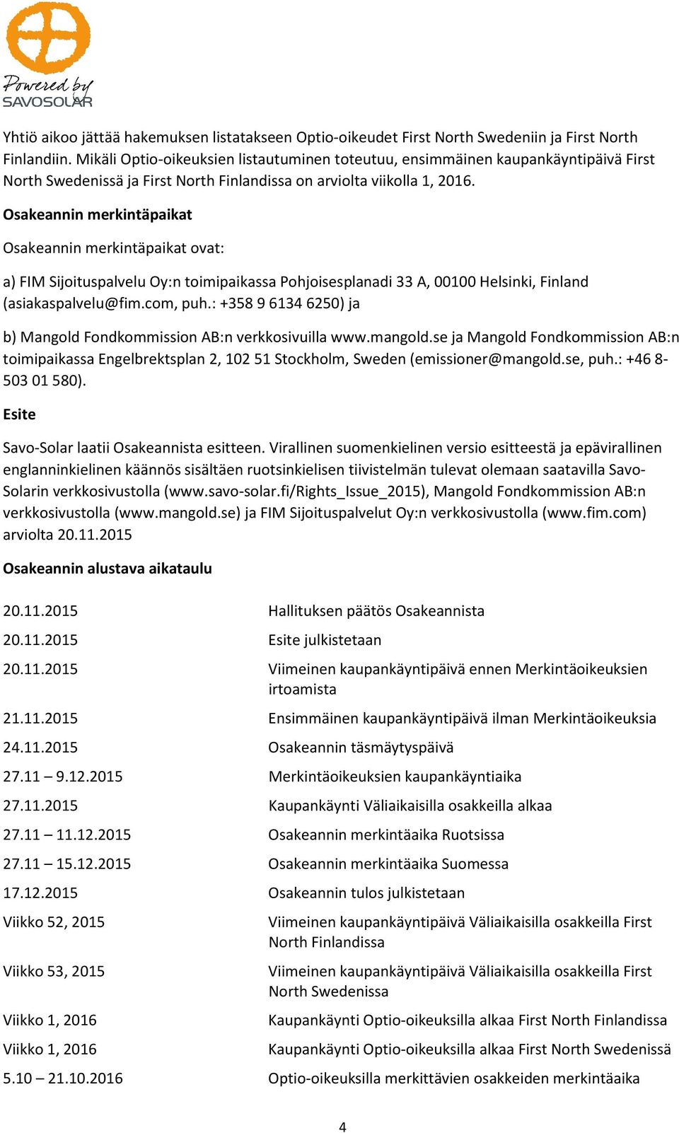 Osakeannin merkintäpaikat Osakeannin merkintäpaikat ovat: a) FIM Sijoituspalvelu Oy:n toimipaikassa Pohjoisesplanadi 33 A, 00100 Helsinki, Finland (asiakaspalvelu@fim.com, puh.