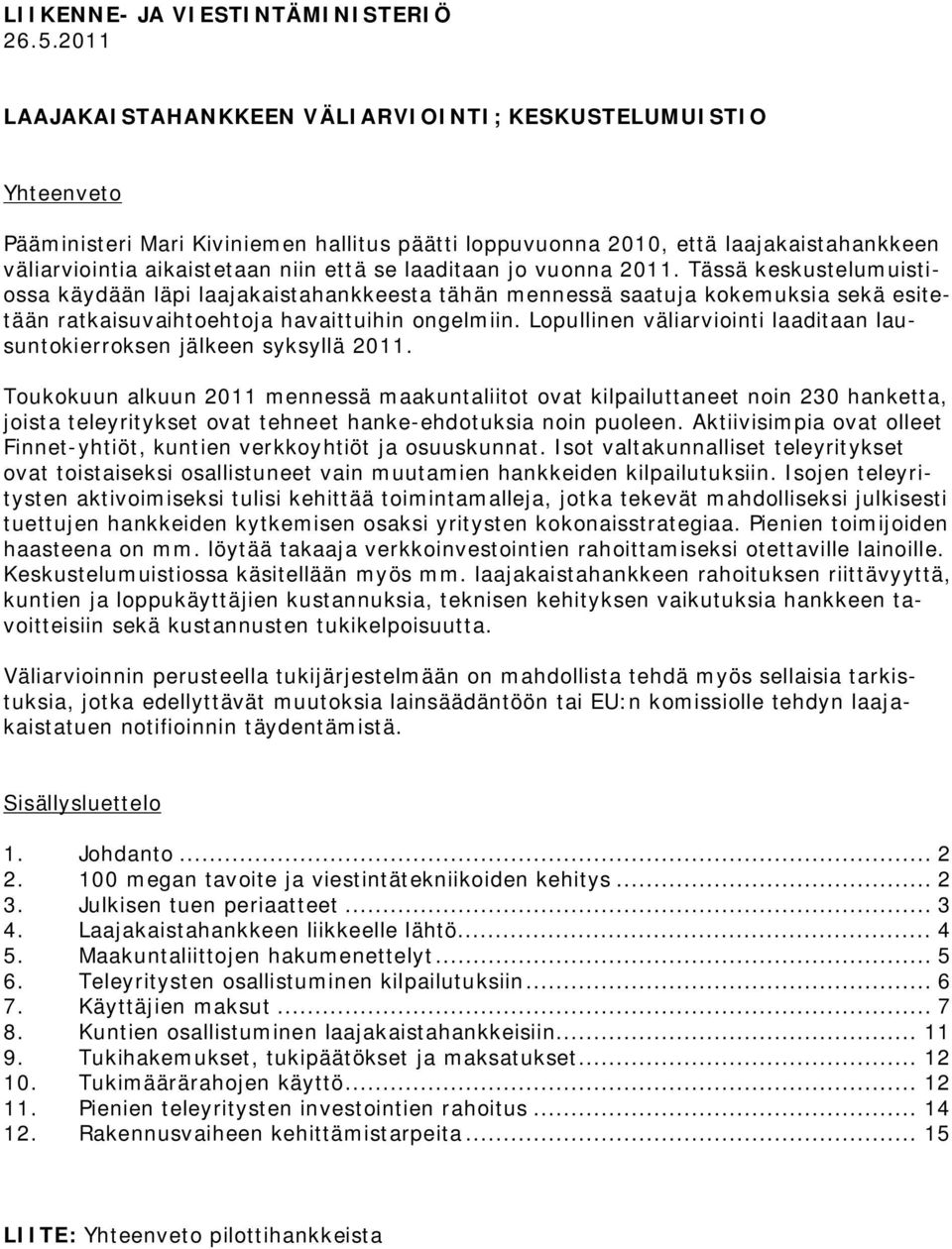 laaditaan jo vuonna 2011. Tässä keskustelumuistiossa käydään läpi laajakaistahankkeesta tähän mennessä saatuja kokemuksia sekä esitetään ratkaisuvaihtoehtoja havaittuihin ongelmiin.