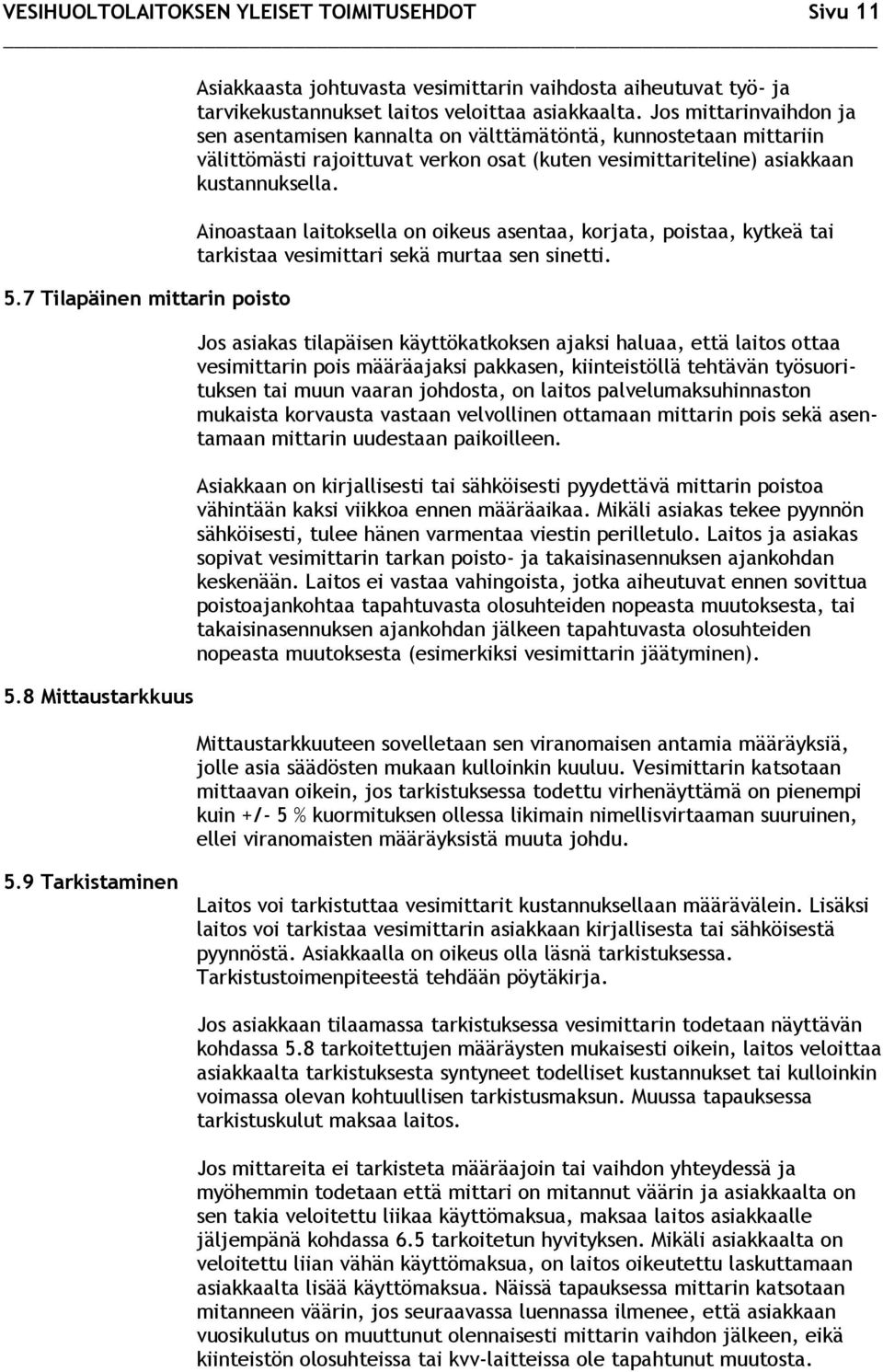 Jos mittarinvaihdon ja sen asentamisen kannalta on välttämätöntä, kunnostetaan mittariin välittömästi rajoittuvat verkon osat (kuten vesimittariteline) asiakkaan kustannuksella.