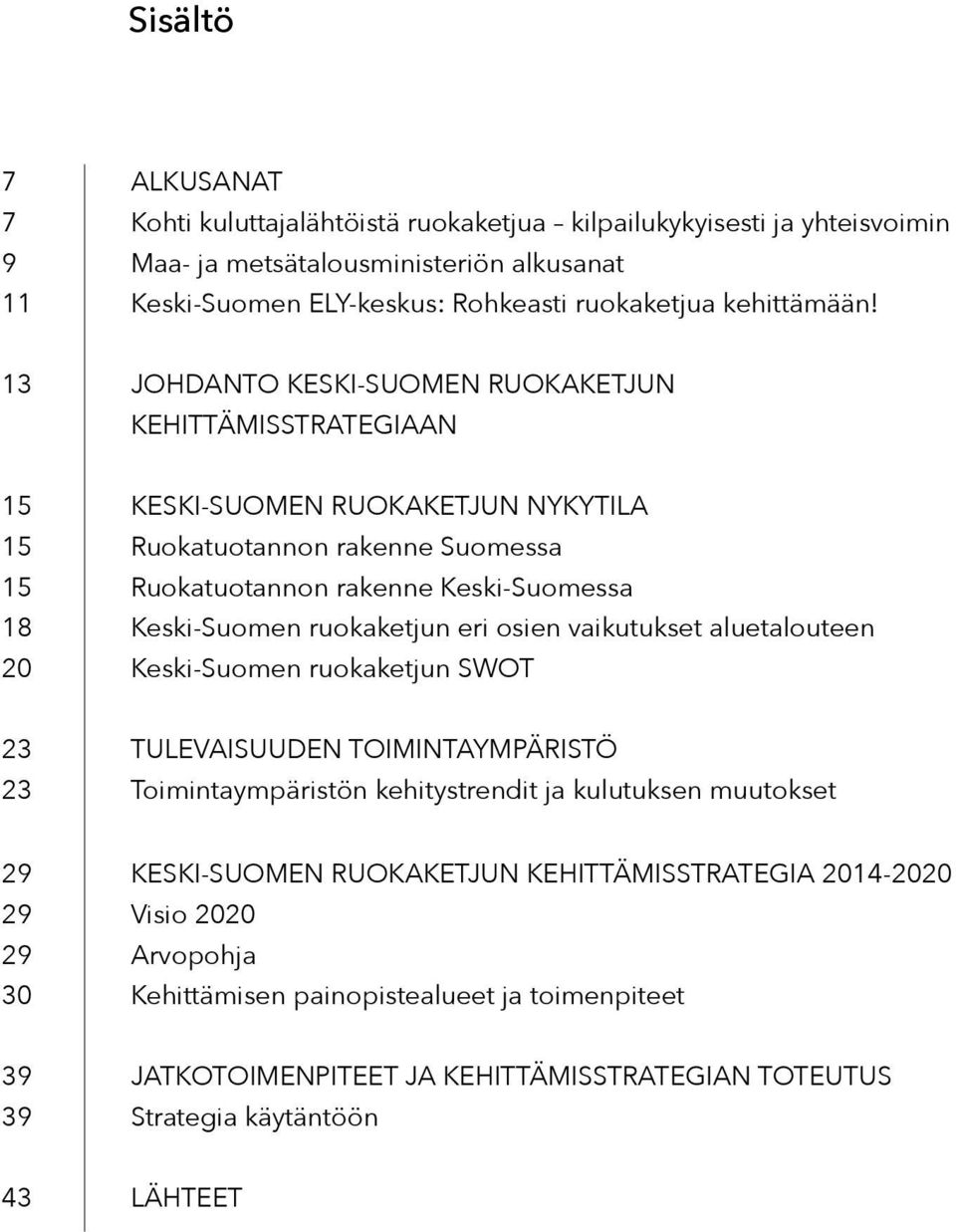 13 JOHDANTO KESKI-SUOMEN RUOKAKETJUN KEHITTÄMISSTRATEGIAAN 15 KESKI-SUOMEN RUOKAKETJUN NYKYTILA 15 Ruokatuotannon rakenne Suomessa 15 Ruokatuotannon rakenne Keski-Suomessa 18 Keski-Suomen