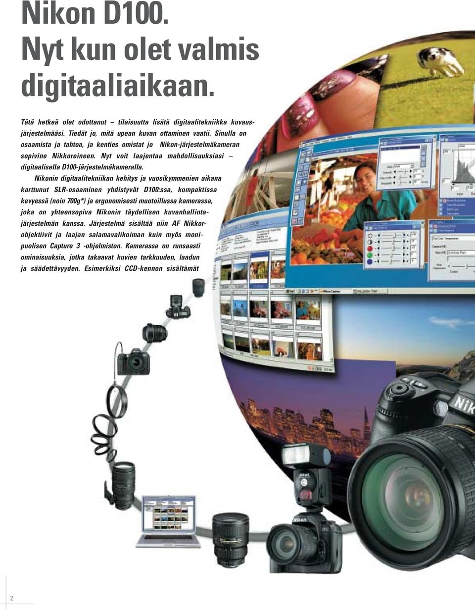 Nikonin digitaalitekniikan kehitys ja vuosikymmenien aikana karttunut SLR-osaaminen yhdistyvät D100:ssa, kompaktissa kevyessä (noin 700g*) ja ergonomisesti muotoillussa kamerassa, joka on