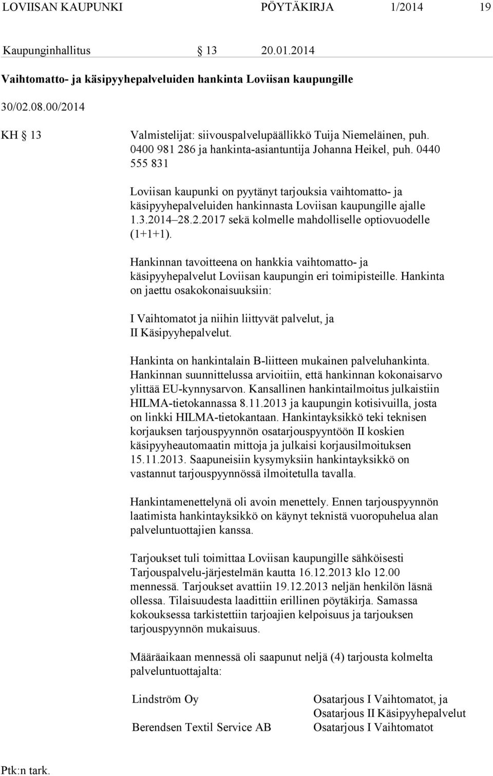0440 555 831 Loviisan kaupunki on pyytänyt tarjouksia vaihtomatto- ja käsipyyhepalveluiden hankinnasta Loviisan kaupungille ajalle 1.3.2014 28.2.2017 sekä kolmelle mahdolliselle optiovuodelle (1+1+1).