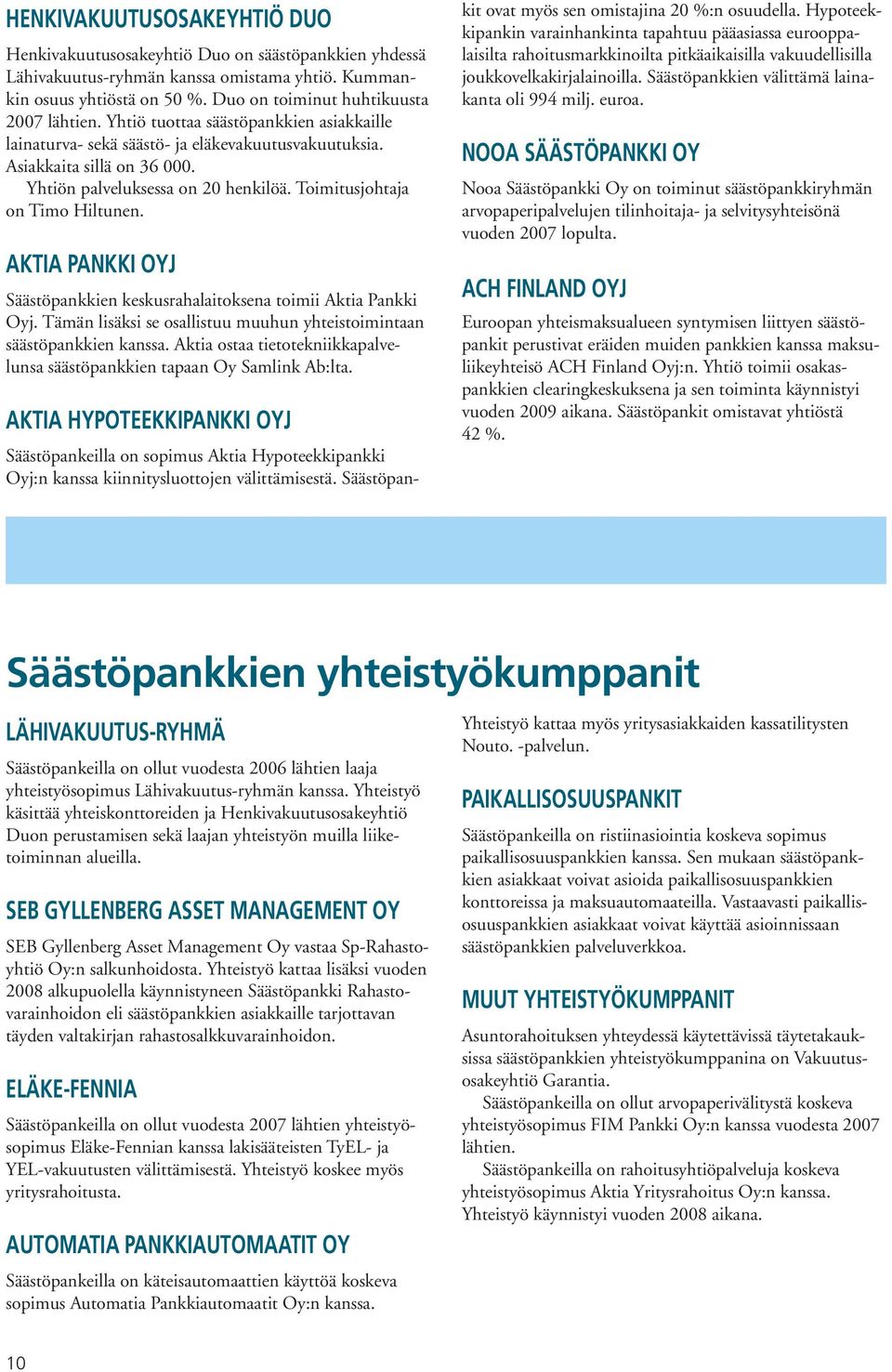 AKTIA PANKKI OYJ Säästöpankkien keskusrahalaitoksena toimii Aktia Pankki Oyj. Tämän lisäksi se osallistuu muuhun yhteistoimintaan säästöpankkien kanssa.