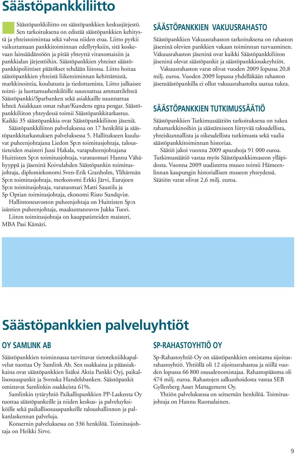 Säästöpankkien yhteiset säästöpankkipoliittiset päätökset tehdään liitossa. Liitto hoitaa säästöpankkien yhteistä liiketoiminnan kehittämistä, markkinointia, koulutusta ja tiedottamista.