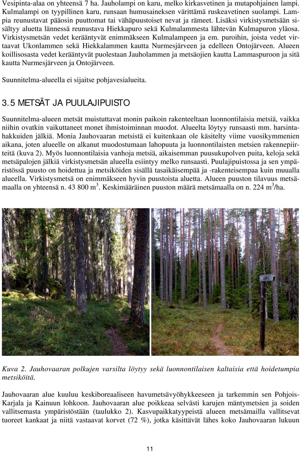 Virkistysmetsän vedet kerääntyvät enimmäkseen Kulmalampeen ja em. puroihin, joista vedet virtaavat Ukonlammen sekä Hiekkalammen kautta Nurmesjärveen ja edelleen Ontojärveen.
