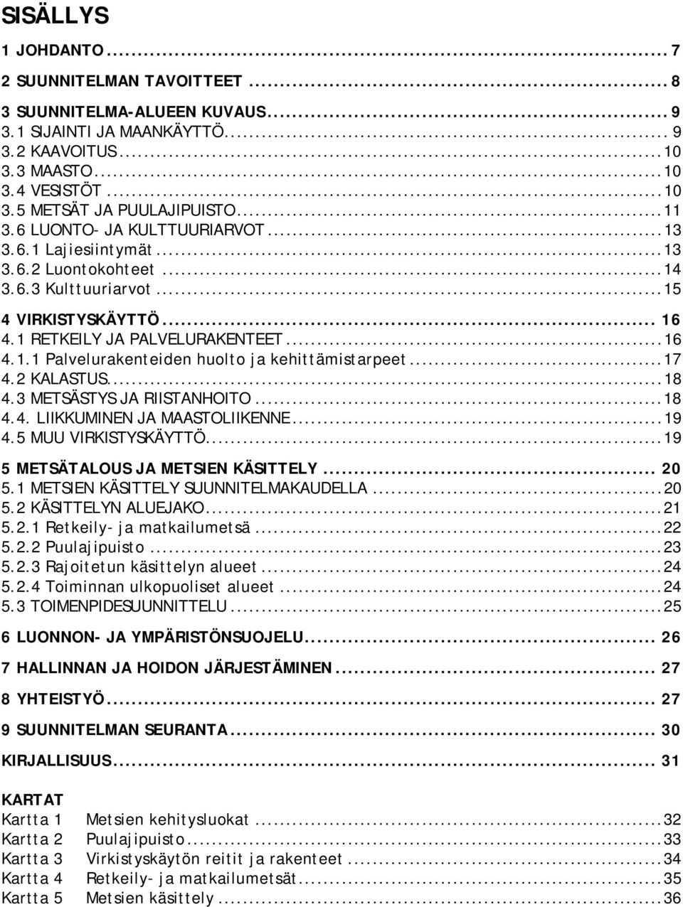 ..17 4.2 KALASTUS...18 4.3 METSÄSTYS JA RIISTANHOITO...18 4.4. LIIKKUMINEN JA MAASTOLIIKENNE...19 4.5 MUU VIRKISTYSKÄYTTÖ...19 5 METSÄTALOUS JA METSIEN KÄSITTELY... 20 5.