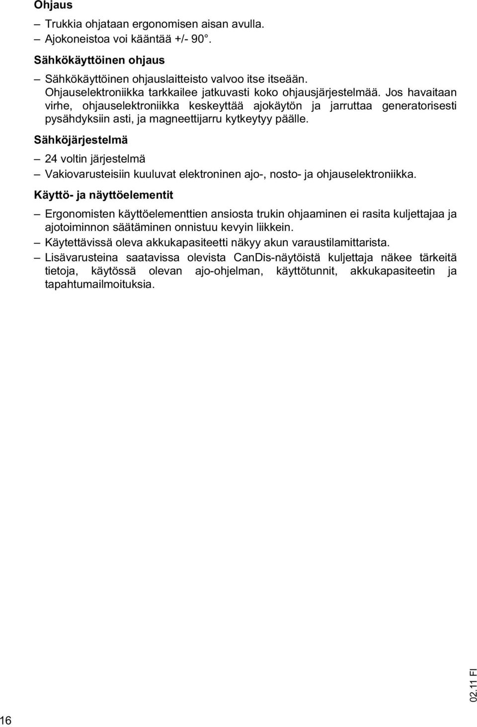 Jos havaitaan virhe, ohjauselektroniikka keskeyttää ajokäytön ja jarruttaa generatorisesti pysähdyksiin asti, ja magneettijarru kytkeytyy päälle.