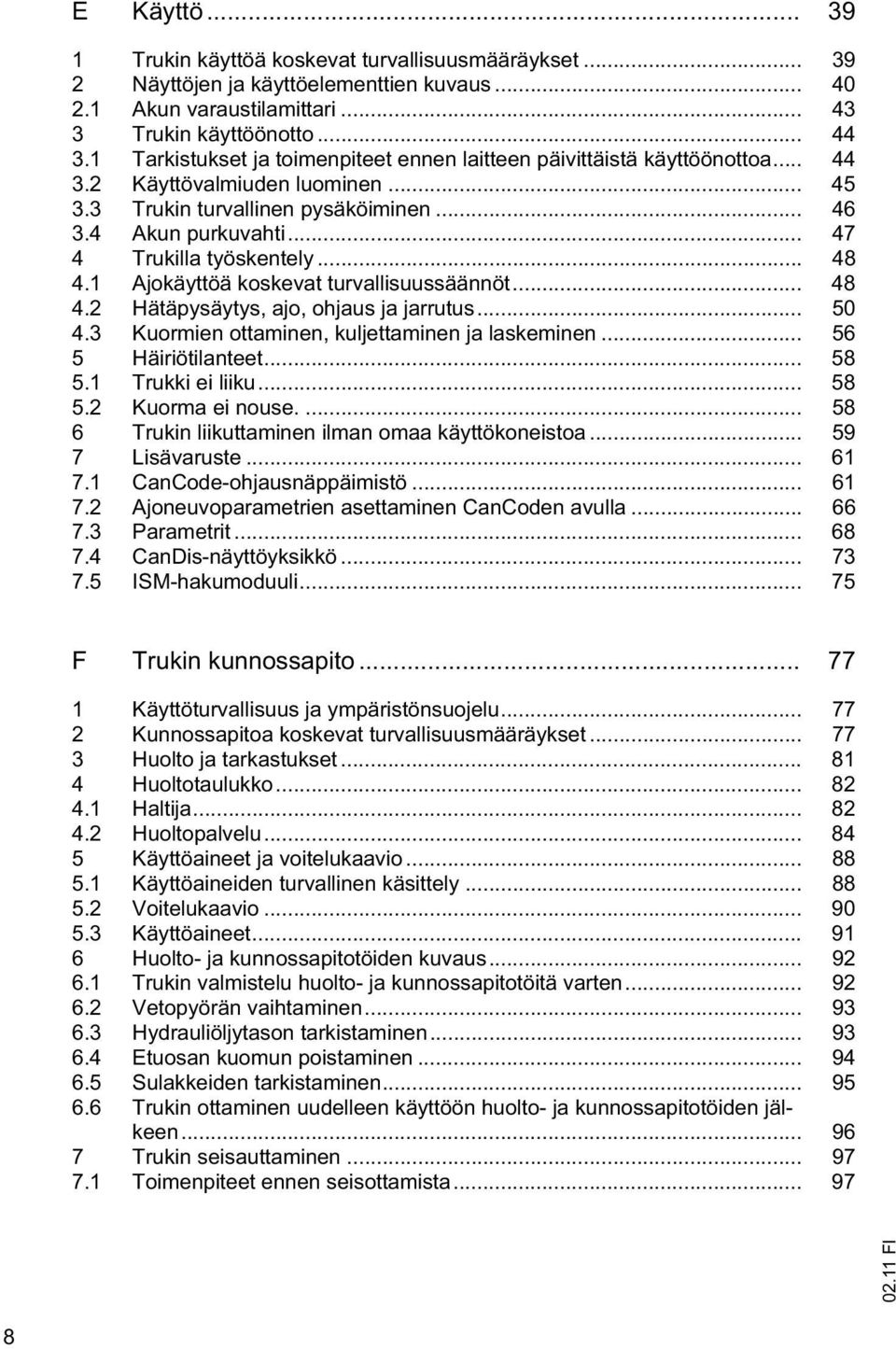 .. 47 4 Trukilla työskentely... 48 4.1 Ajokäyttöä koskevat turvallisuussäännöt... 48 4.2 Hätäpysäytys, ajo, ohjaus ja jarrutus... 50 4.3 Kuormien ottaminen, kuljettaminen ja laskeminen.