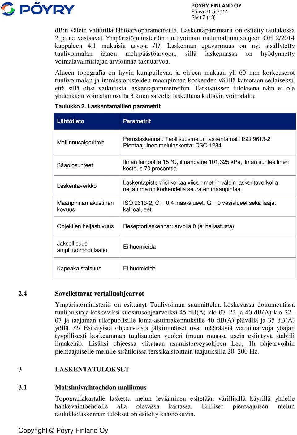 Alueen topografia on hyvin kumpuilevaa ja ohjeen mukaan yli 60 m:n korkeuserot tuulivoimalan ja immissiopisteiden maanpinnan korkeuden välillä katsotaan sellaiseksi, että sillä olisi vaikutusta