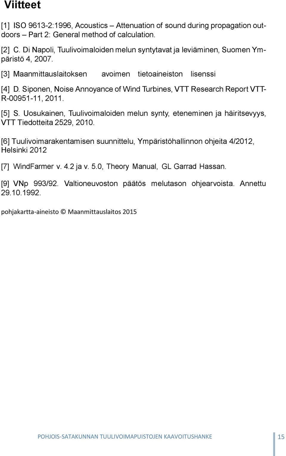 Siponen, Noise Annoyance of Wind Turbines, VTT Research Report VTT- R-00951-11, 2011. [5] S. Uosukainen, Tuulivoimaloiden melun synty, eteneminen ja häiritsevyys, VTT Tiedotteita 2529, 2010.