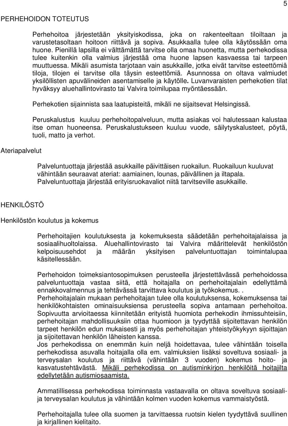 Pienillä lapsilla ei välttämättä tarvitse olla omaa huonetta, mutta perhekodissa tulee kuitenkin olla valmius järjestää oma huone lapsen kasvaessa tai tarpeen muuttuessa.