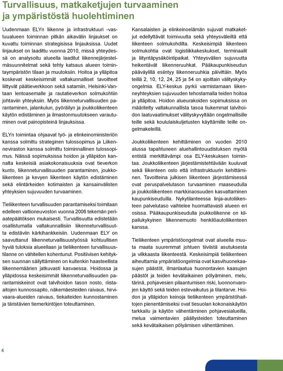 Uudet linjaukset on laadittu vuonna 2010, missä yhteydessä on analysoitu alueella laaditut liikennejärjestelmäsuunnitelmat sekä tehty katsaus alueen toimintaympäristön tilaan ja muutoksiin.