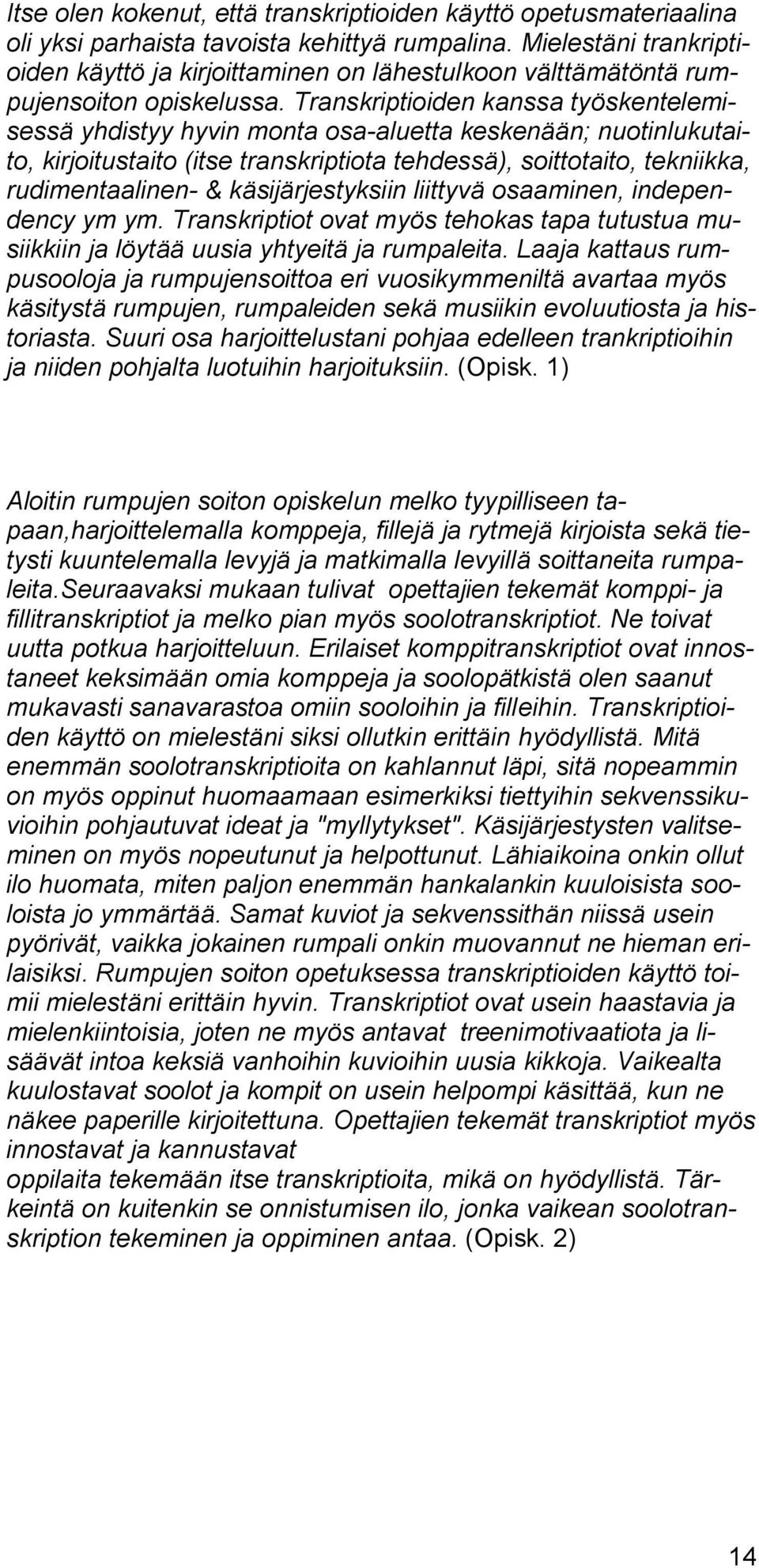 Transkriptioiden kanssa työskentelemisessä yhdistyy hyvin monta osa-aluetta keskenään; nuotinlukutaito, kirjoitustaito (itse transkriptiota tehdessä), soittotaito, tekniikka, rudimentaalinen- &