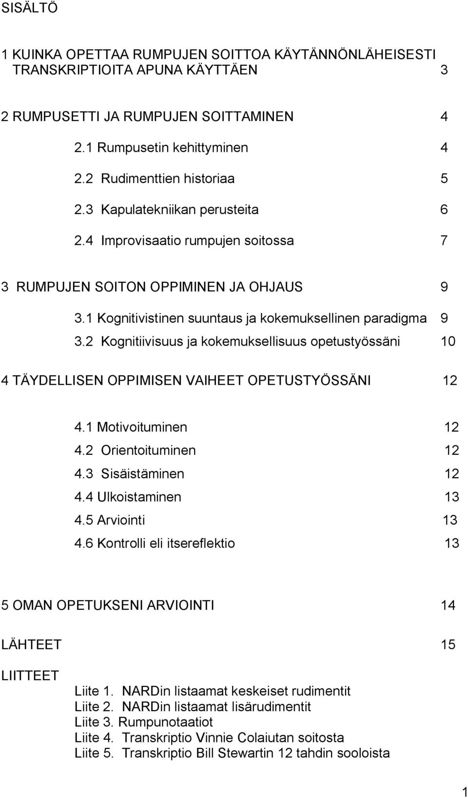 2 Kognitiivisuus ja kokemuksellisuus opetustyössäni 10 4 TÄYDELLISEN OPPIMISEN VAIHEET OPETUSTYÖSSÄNI 12 4.1 Motivoituminen 12 4.2 Orientoituminen 12 4.3 Sisäistäminen 12 4.4 Ulkoistaminen 13 4.